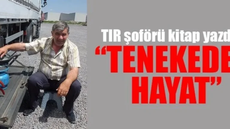 TIR şoförü kitap yazdı "TENEKEDE HAYAT"